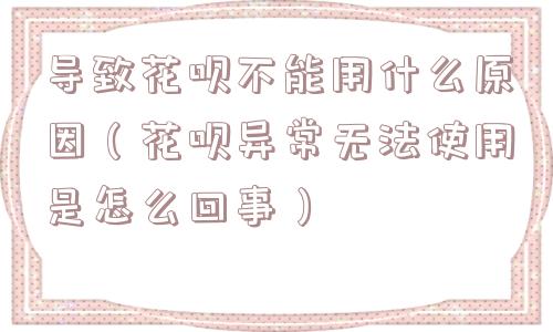 导致花呗不能用什么原因（花呗异常无法使用是怎么回事）