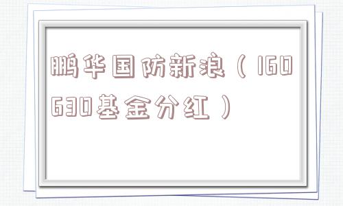 鹏华国防新浪（160630基金分红）