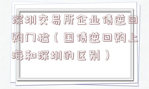 深圳交易所企业债逆回购门槛（国债逆回购上海和深圳的区别）