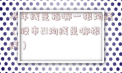 半年线是指哪一根均线（股市21均线是哪根线）