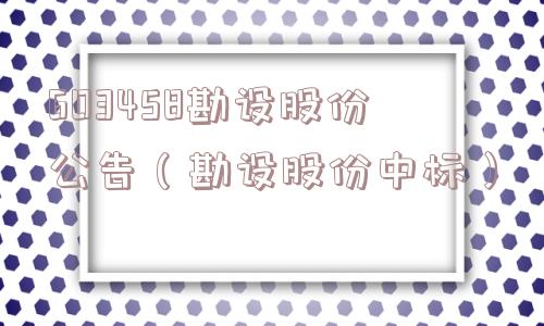 603458勘设股份公告（勘设股份中标）