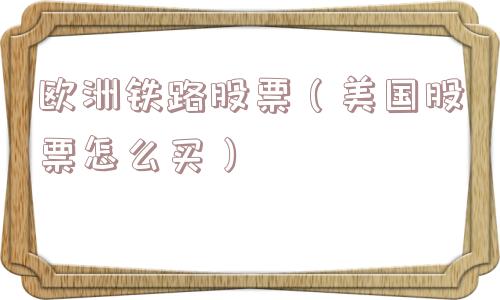 欧洲铁路股票（美国股票怎么买）