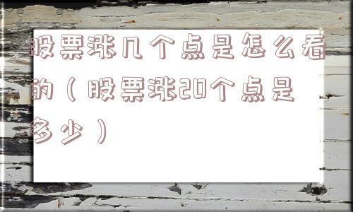 股票涨几个点是怎么看的(股票涨20个点是多少) 股票涨几个点是怎么看的(股票涨20个点是多少)