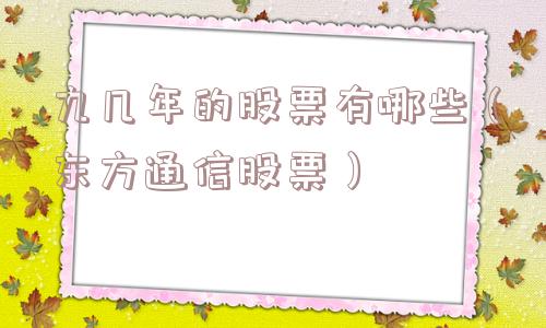 九几年的股票有哪些（东方通信股票）