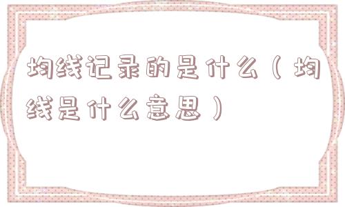 均线记录的是什么（均线是什么意思）