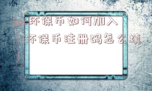 gsc环保币如何加入（环保币注册码怎么填）