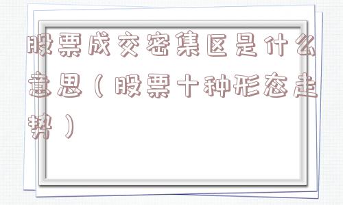 股票成交密集区是什么意思（股票十种形态走势）