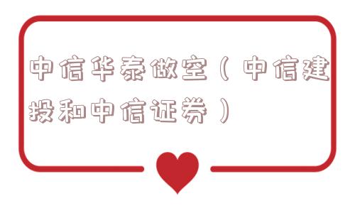 中信华泰做空（中信建投和中信证券）