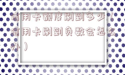 信用卡额度刷到多少（信用卡刷到负数会怎么办）