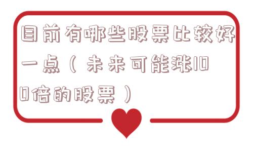 目前有哪些股票比较好一点（未来可能涨100倍的股票）