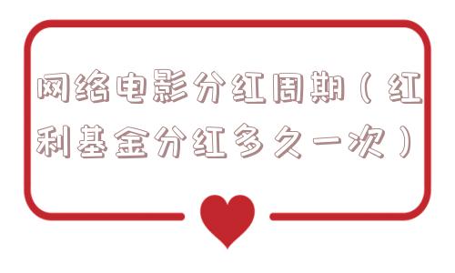 网络电影分红周期（红利基金分红多久一次）