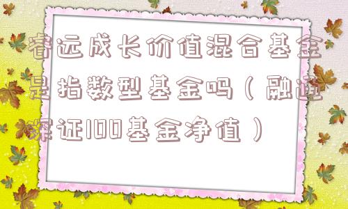 睿远成长价值混合基金是指数型基金吗(融通深证100基金净值) 睿远成长价值混合基金是指数型基金吗(融通深证100基金净值)