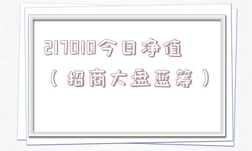 217010今日净值（招商大盘蓝筹）