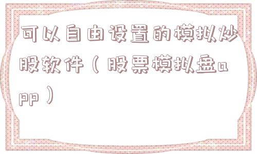 可以自由设置的模拟炒股软件(股票模拟盘app) 可以自由设置的模拟炒股软件(股票模拟盘app)