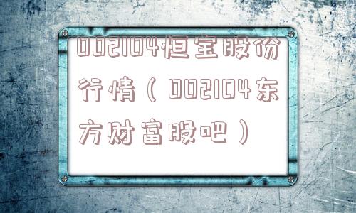 002104恒宝股份行情（002104东方财富股吧）