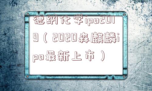 德纳化学ipo2019（2020森麒麟ipo最新上市）