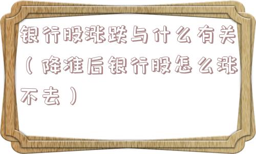 银行股涨跌与什么有关（降准后银行股怎么涨不去）