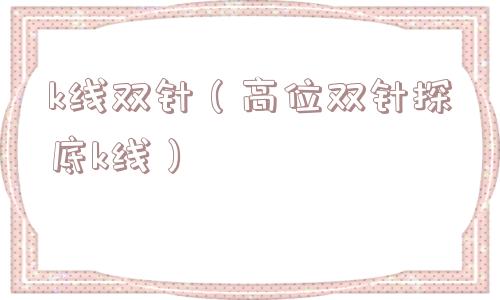 k线双针（高位双针探底k线）