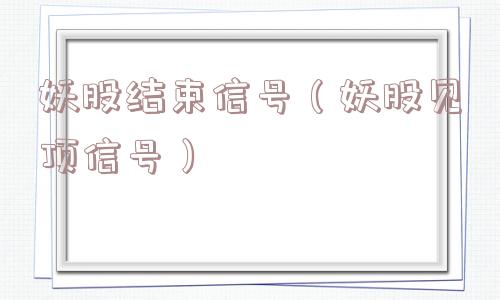 妖股结束信号（妖股见顶信号）