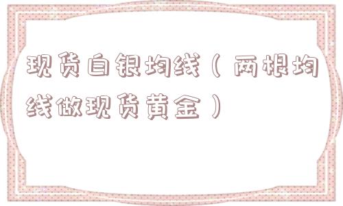 现货白银均线(两根均线做现货黄金) 现货白银均线(两根均线做现货黄金)