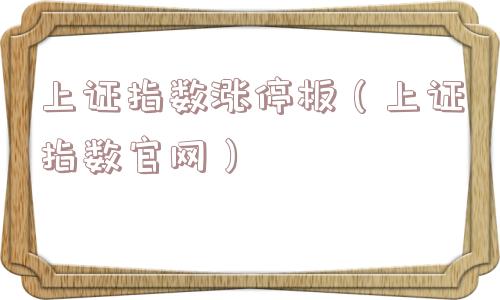 上证指数涨停板（上证指数官网）