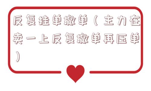 反复挂单撤单(主力在卖一上反复撤单再压单) 反复挂单撤单(主力在卖一上反复撤单再压单)