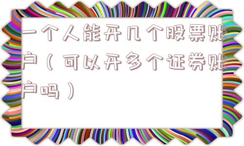 一个人能开几个股票账户（可以开多个证券账户吗）