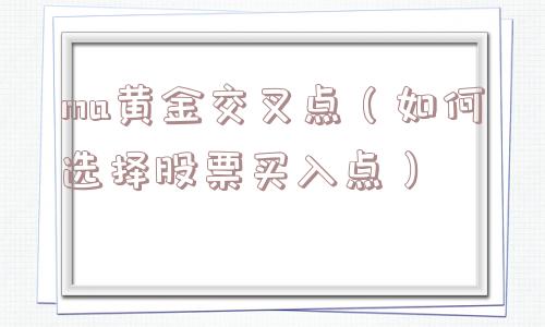 ma黄金交叉点(如何选择股票买入点) ma黄金交叉点(如何选择股票买入点)