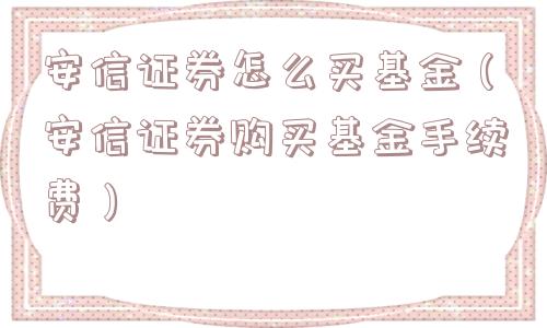 安信证券怎么买基金(安信证券购买基金手续费) 安信证券怎么买基金(安信证券购买基金手续费)
