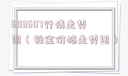 603607行情走势图（铂金价格走势图）