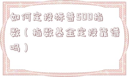 如何定投标普500指数（指数基金定投靠谱吗）