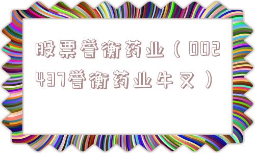 股票誉衡药业(002437誉衡药业牛叉) 股票誉衡药业(002437誉衡药业牛叉)