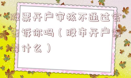 股票开户审核不通过会告诉你吗（股市开户需要什么）