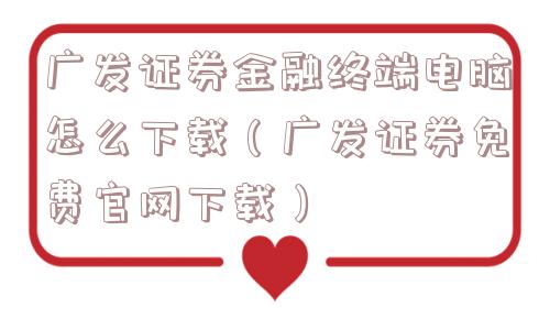 广发证券金融终端电脑怎么下载（广发证券免费官网下载）