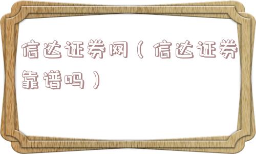 信达证券网(信达证券靠谱吗) 信达证券网(信达证券靠谱吗)