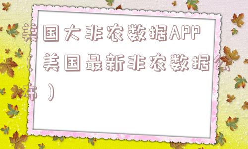 美国大非农数据APP（美国最新非农数据公布）