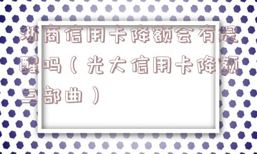 浙商信用卡降额会有提醒吗(光大信用卡降额三部曲) 浙商信用卡降额会有提醒吗(光大信用卡降额三部曲)