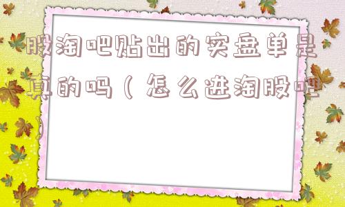股淘吧贴出的实盘单是真的吗（怎么进淘股吧）